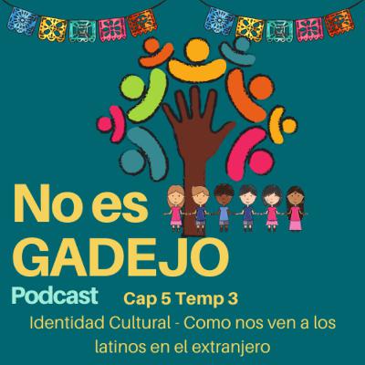 No es Gadejo - Ep 5 Temp 3: Identidad Cultural - Como nos ven a los latinos en el extranjero
