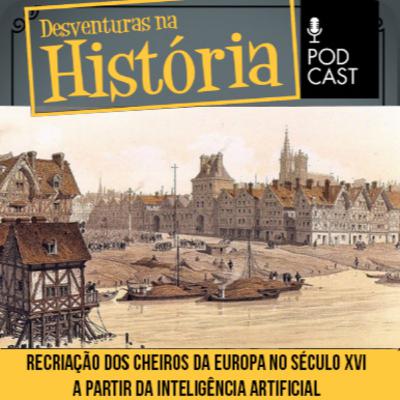 #137 Desventuras na História: Os cheiros da Europa do século 16 recriados a partir da inteligência artificial