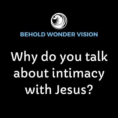 Why do you talk about intimacy with Jesus?