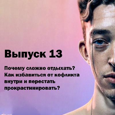 Выпуск 13. Почему вы не можете отдохнуть, как избавиться от внутренних конфликтов и перестать прокрастинировать?