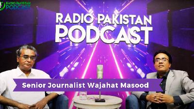 Radio Pakistan's Podcast with Senior Journalist Wajahat Masood Radio Pakistan's Podcast with Senior Journalist Wajahat Masood