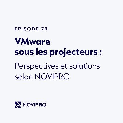 VMware sous les projecteurs : Perspectives et solutions selon NOVIPRO