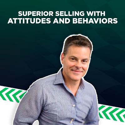 Superior Selling with Attitudes and Behaviors // With Matthew Neuberger Superior Selling with Attitudes and Behaviors // With Matthew Neuberger