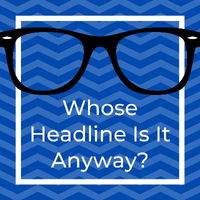 Whose Headline Is It Anyway? Whose Headline Is It Anyway?