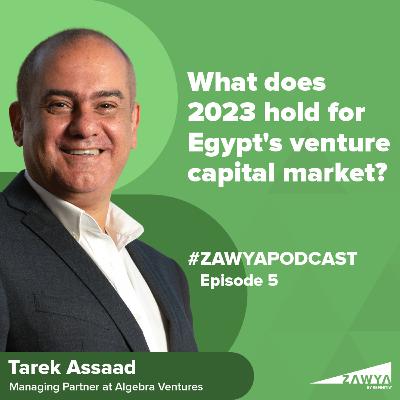 E5. What does 2023 hold for Egypt's venture capital market? | Tarek Assaad, Managing Partner at Algebra Ventures | Zawya Podcast