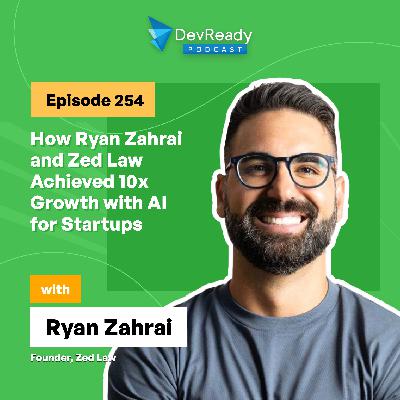 How Ryan Zahrai and Zed Law Achieved 10x Growth with AI for Startups | Ep 254 | DevReady Podcast