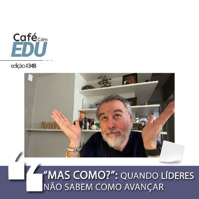 #348 Café com Edu: Mas como?