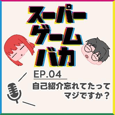 EP.04 | 自己紹介忘れてたってマジですか？