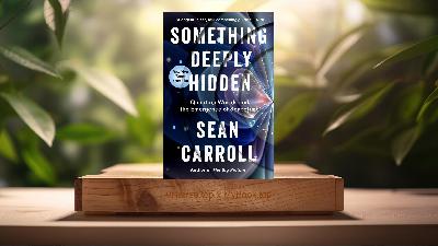 [Review] Something Deeply Hidden: Quantum Worlds and the Emergence of Spacetime (Sean Carroll) Summarized