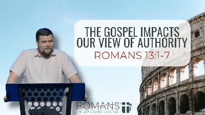 The Gospel Impacts Our View of Authority (Romans 13:1-7)