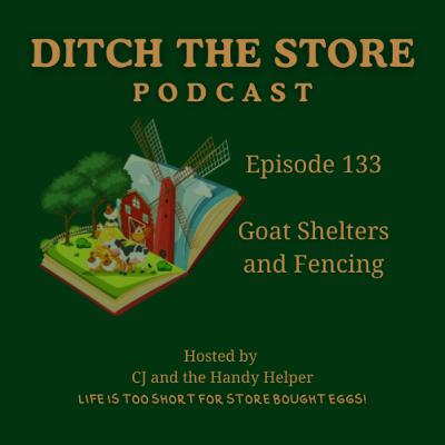 Episode 133 - Goat Shelters & Fencing