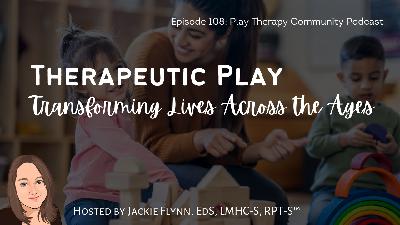 108. Therapeutic Play: Tranforming Lives Across the Ages