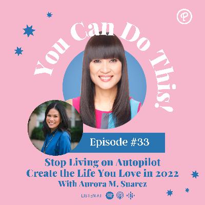 Ep. 33: Stop Living on Autopilot Create the Life You Love in 2022 With Aurora M. Suarez