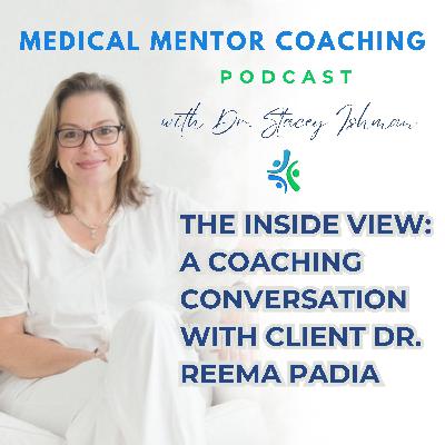 The Inside View: A Coaching Conversation with Client Dr. Reema Padia The Inside View: A Coaching Conversation with Client Dr. Reema Padia