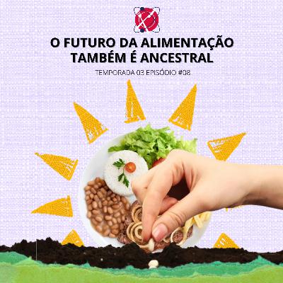 #91 - Temporada 3 - Episódio 8 - O futuro da alimentação também é ancestral