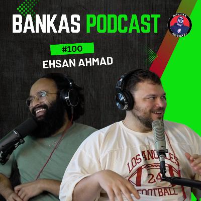 Ehsan Ahmad | Bankas Podcast - #100
