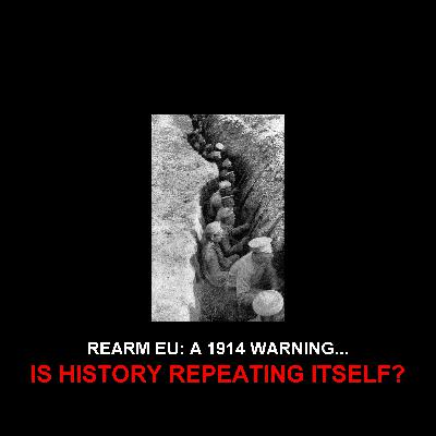 Ep6 - RearmEU Trap: Europe's Dangerous Echoes of 1914's First World War Ep6 - RearmEU Trap: Europe's Dangerous Echoes of 1914's First World War