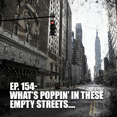 EP 154 - What's Poppin' In These Empty Streets.... EP 154 - What's Poppin' In These Empty Streets....