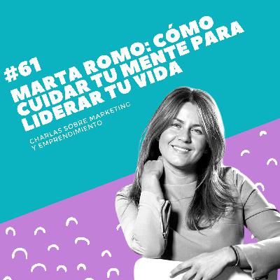 #61 - Marta Romo: Cómo cuidar tu mente para liderar tu vida #61 - Marta Romo: Cómo cuidar tu mente para liderar tu vida