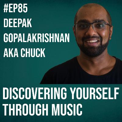 #85 - Deepak Gopalakrishnan (aka Chuck) on Discovering Yourself through Music