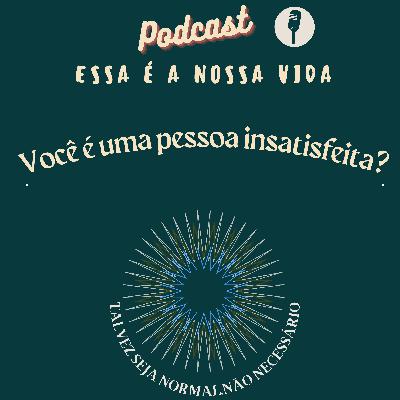 Você é uma pessoa insatisfeita? #E5 2T