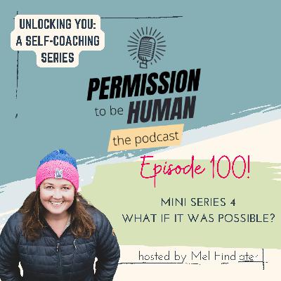 episode 100! UNLOCKING YOU: A Self Coaching Series - What If It Was Possible?