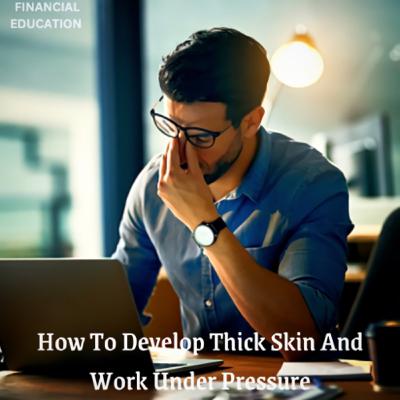 How To Develop Thick Skin And Work Under Pressure