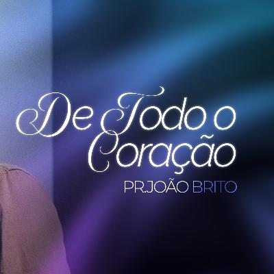 #423 | De Todo o Coração | Pr. João Brito | 07/12/25 #423 | De Todo o Coração | Pr. João Brito | 07/12/25
