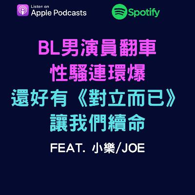 EP59 - BL男演員翻車，性騷連環爆。還好有《對立而已》讓我們續命