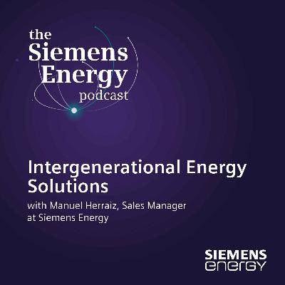 Intergenerational Energy Solutions with Manuel Herraiz, Sales Manager at Siemens Energy