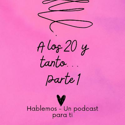 A los 20 y tanto - Hablemos un podcast para ti