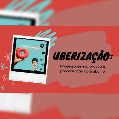 Ep.3 Uberização: processo de exploração e precarização do trabalho.