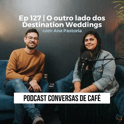 Ep 127 | O outro lado dos Destination Weddings com Ana Pastoria
