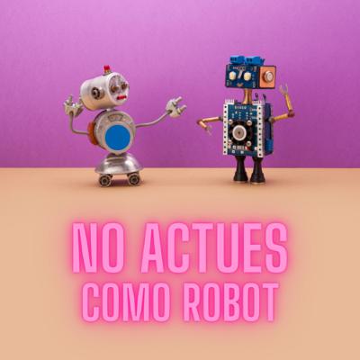 Quien actua como robot termina como chatarra