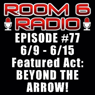 ROOM 6 RADIO - Episode #77 (6/9 - 6/15) Special Guest: BEYOND THE ARROW! [PODCAST]