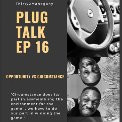 Plug Talk Episode 16 opportunity vs circumstance