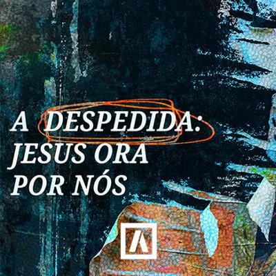 #ABASEOrg | A despedida: Jesus ora por nós