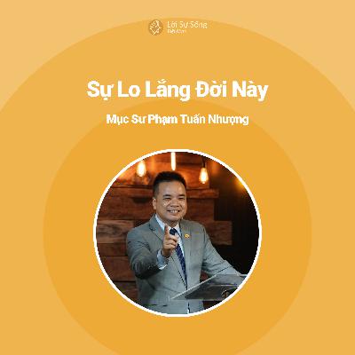 Sự Lo Lắng Đời Này - Mục Sư Phạm Tuấn Nhượng