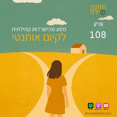 פרק 108- מסע מהישרדות קהילתית לקיום אותנטי פרק 108- מסע מהישרדות קהילתית לקיום אותנטי