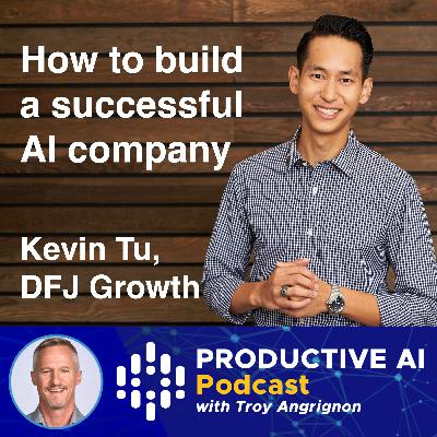 How to build a successful AI company – Kevin Tu, DFJ Growth | Productive AI podcast with Troy Angrignon How to build a successful AI company – Kevin Tu, DFJ Growth | Productive AI podcast with Troy Angrignon