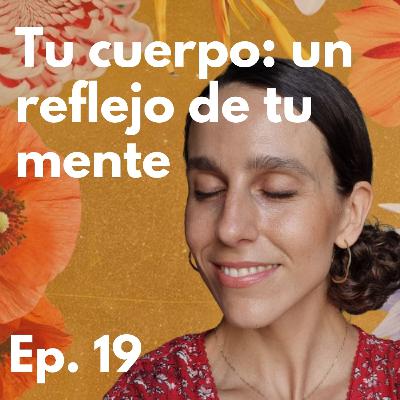 Episodio 19 - Tu cuerpo : un reflejo de tus pensamientos
