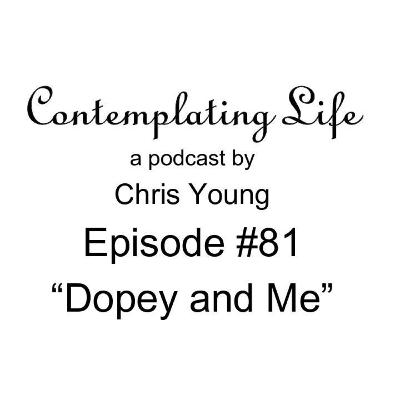 Contemplating Life – Episode 81 – “Dopey and Me”