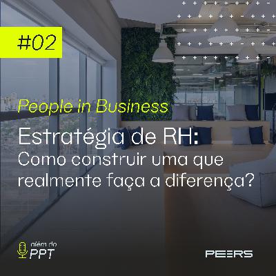 #02 People in Business: Estratégia de RH - Como construir uma que realmente faça a diferença?