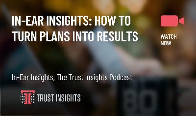 In-Ear Insights: How to Turn Plans into Results In-Ear Insights: How to Turn Plans into Results