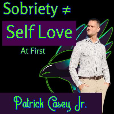 Sobriety Doesn't Make Everything Better.... At First with Patrick Casey Jr.