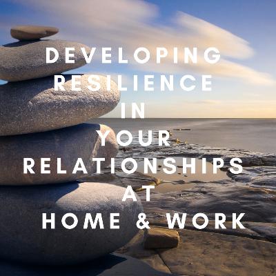 Developing Resilience In Relationships At Home & Work Part 3