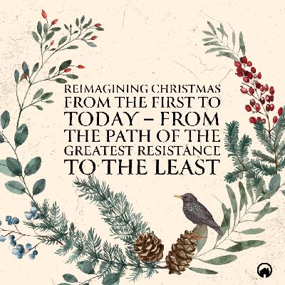 Reimagining Christmas From the First to Today - From the Path of the Greatest Resistance to the Least