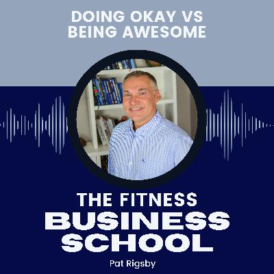 Fitness Business School - 649 - Doing Okay vs Being Awesome Fitness Business School - 649 - Doing Okay vs Being Awesome