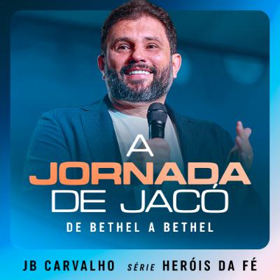 #654 - A jornada de Jacó - De Bethel a Bethel | JB Carvalho