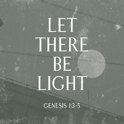 Let There Be Light | Genesis 1:3-5 Let There Be Light | Genesis 1:3-5
